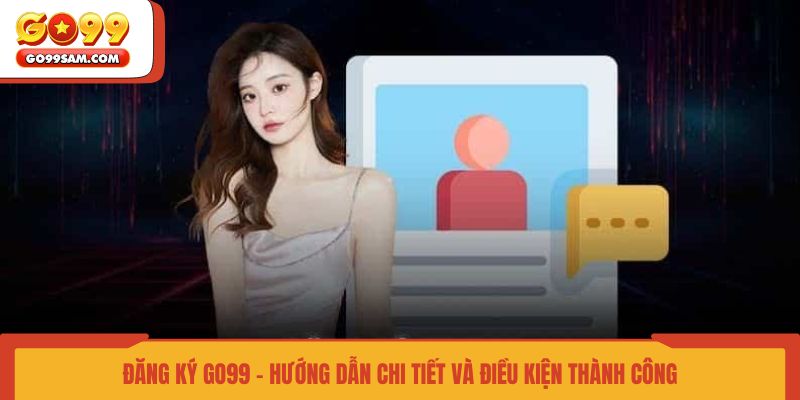 dang-ky-go99-huong-dan-chi-tiet-va-dieu-kien-thanh-cong