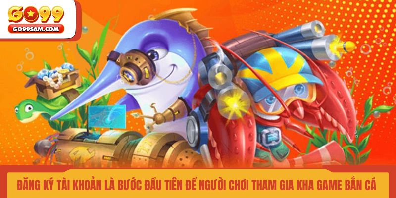 dang-ky-tai-khoan-la-buoc-dau-tien-de-nguoi-choi-tham-gia-kha-game-ban-ca