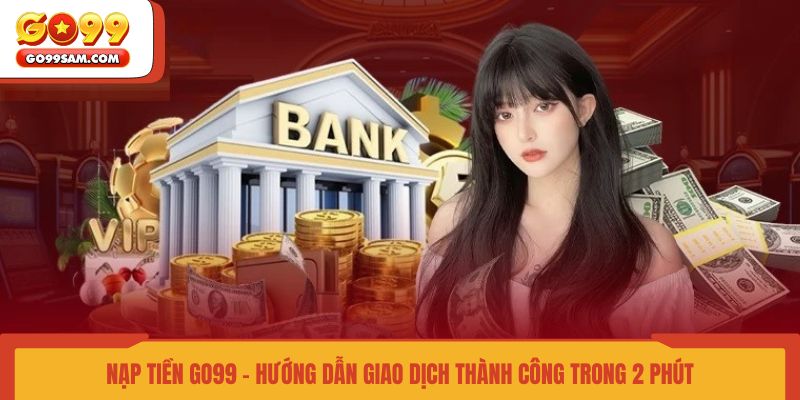 nap-tien-go99-huong-dan-giao-dich-thanh-cong-trong-2-phut