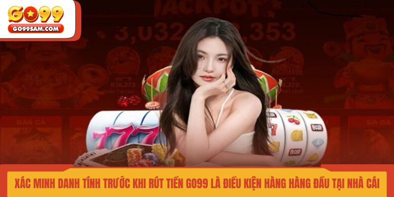 xac-minh-danh-tinh-truoc-khi-rut-tien-go99-la-dieu-kien-hang-hang-dau-tai-nha-cai